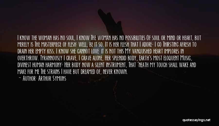 Arthur Symons Quotes: I Know The Woman Has No Soul, I Know The Woman Has No Possibilities Of Soul Or Mind Or Heart,