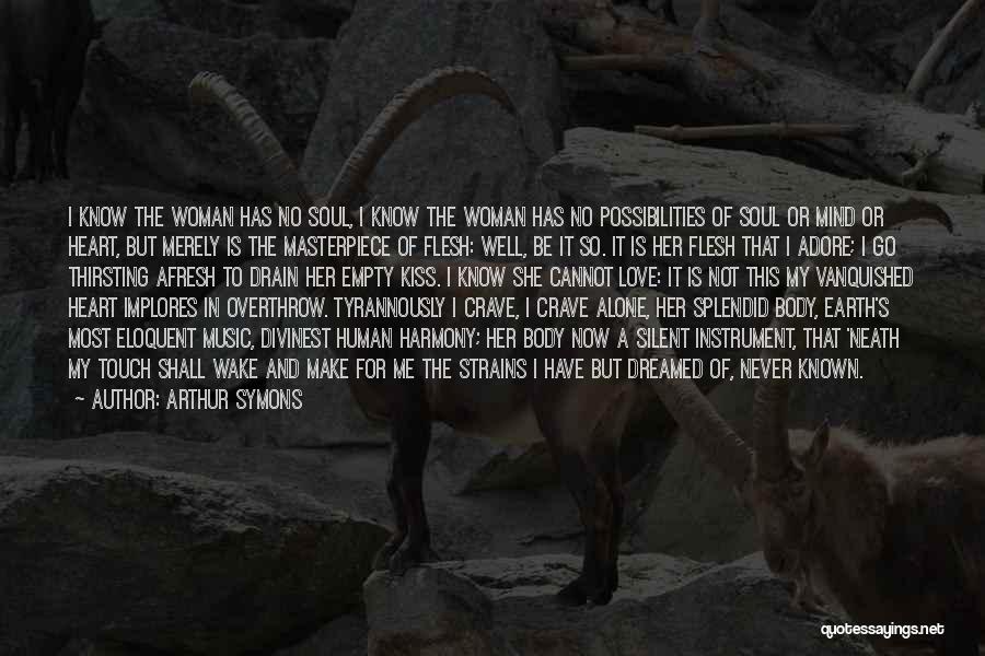Arthur Symons Quotes: I Know The Woman Has No Soul, I Know The Woman Has No Possibilities Of Soul Or Mind Or Heart,