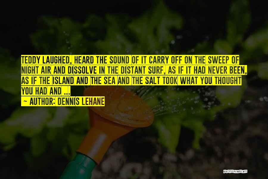 Dennis Lehane Quotes: Teddy Laughed, Heard The Sound Of It Carry Off On The Sweep Of Night Air And Dissolve In The Distant
