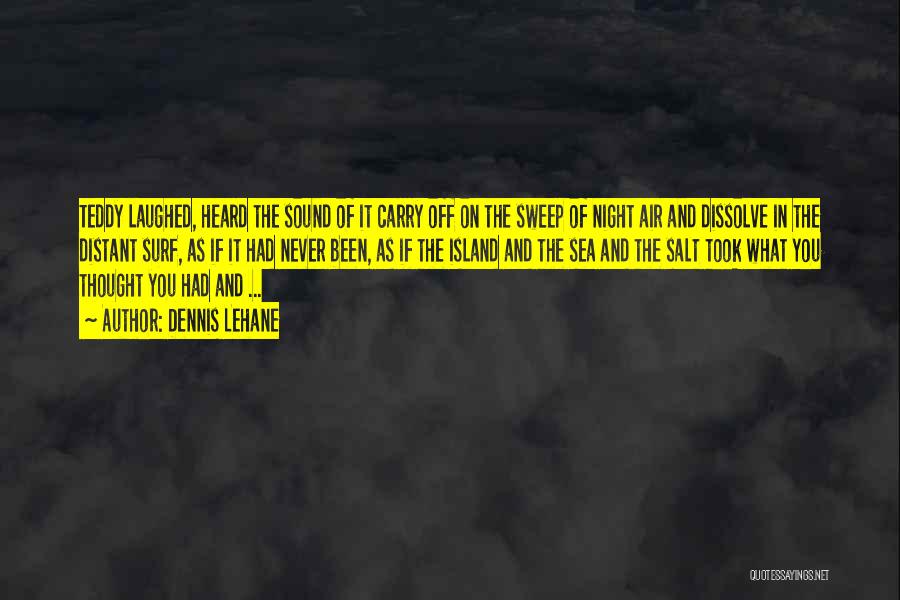 Dennis Lehane Quotes: Teddy Laughed, Heard The Sound Of It Carry Off On The Sweep Of Night Air And Dissolve In The Distant