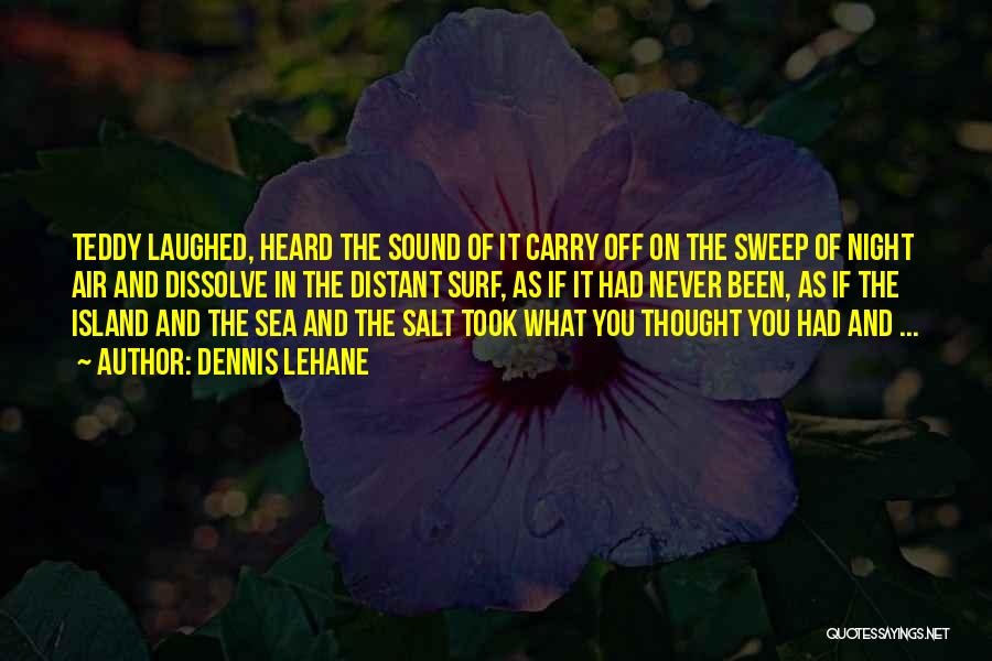 Dennis Lehane Quotes: Teddy Laughed, Heard The Sound Of It Carry Off On The Sweep Of Night Air And Dissolve In The Distant