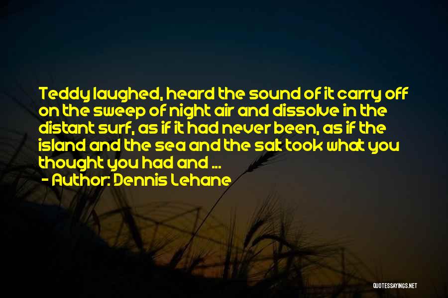 Dennis Lehane Quotes: Teddy Laughed, Heard The Sound Of It Carry Off On The Sweep Of Night Air And Dissolve In The Distant