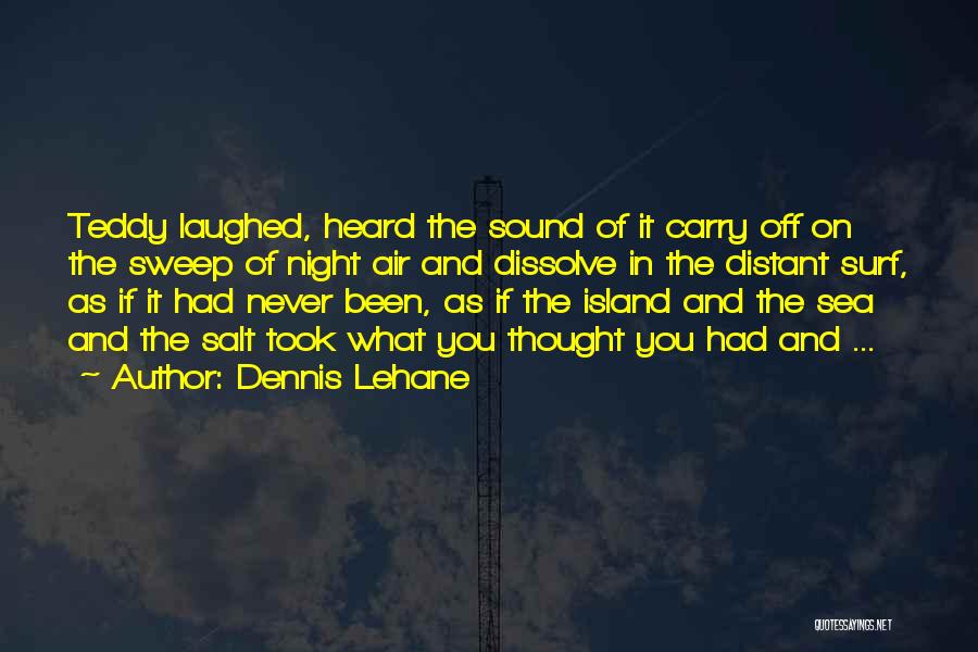 Dennis Lehane Quotes: Teddy Laughed, Heard The Sound Of It Carry Off On The Sweep Of Night Air And Dissolve In The Distant