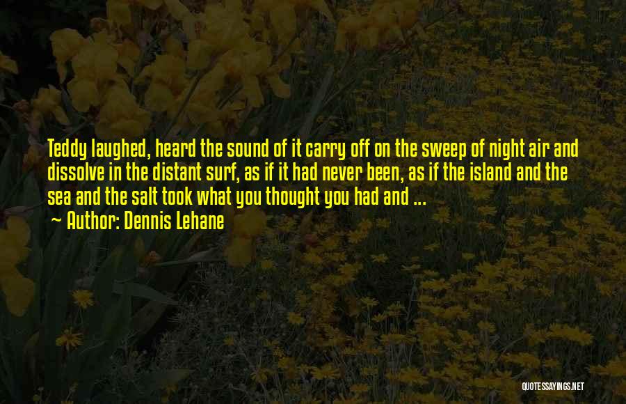 Dennis Lehane Quotes: Teddy Laughed, Heard The Sound Of It Carry Off On The Sweep Of Night Air And Dissolve In The Distant