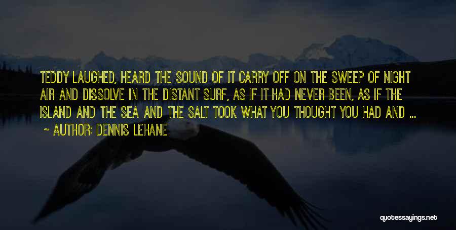 Dennis Lehane Quotes: Teddy Laughed, Heard The Sound Of It Carry Off On The Sweep Of Night Air And Dissolve In The Distant