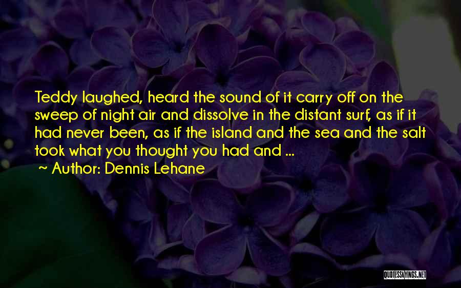 Dennis Lehane Quotes: Teddy Laughed, Heard The Sound Of It Carry Off On The Sweep Of Night Air And Dissolve In The Distant