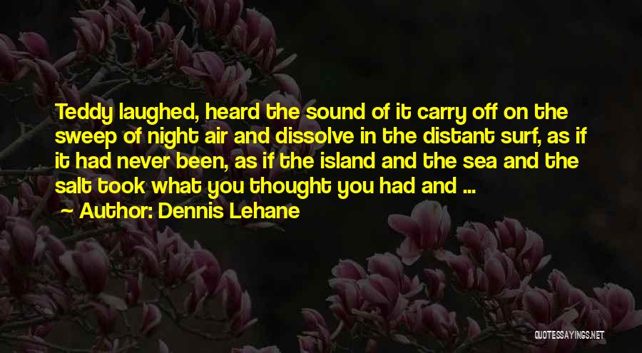 Dennis Lehane Quotes: Teddy Laughed, Heard The Sound Of It Carry Off On The Sweep Of Night Air And Dissolve In The Distant