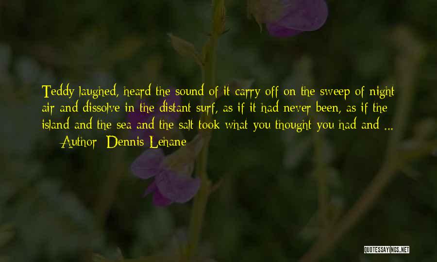 Dennis Lehane Quotes: Teddy Laughed, Heard The Sound Of It Carry Off On The Sweep Of Night Air And Dissolve In The Distant