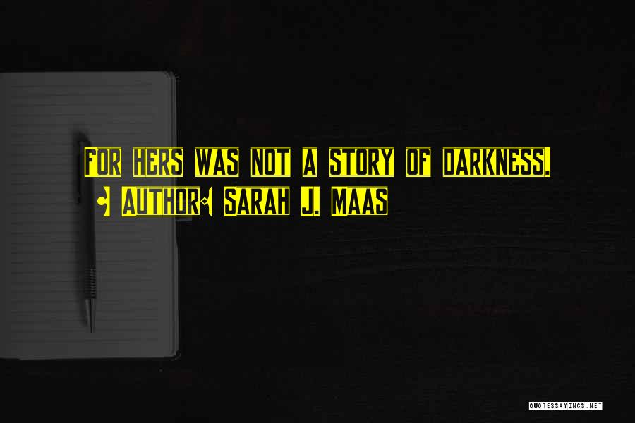 Sarah J. Maas Quotes: For Hers Was Not A Story Of Darkness.