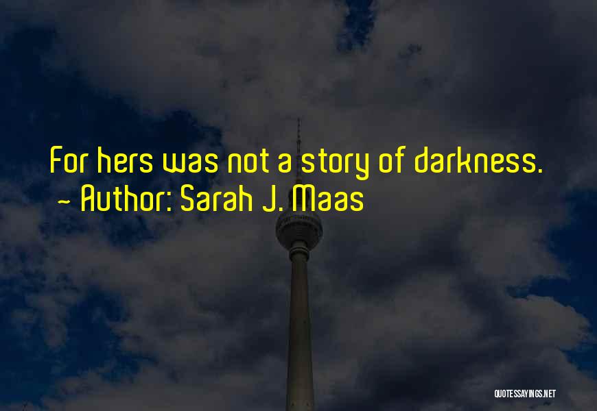 Sarah J. Maas Quotes: For Hers Was Not A Story Of Darkness.