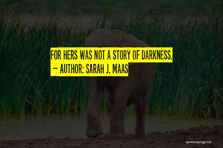 Sarah J. Maas Quotes: For Hers Was Not A Story Of Darkness.