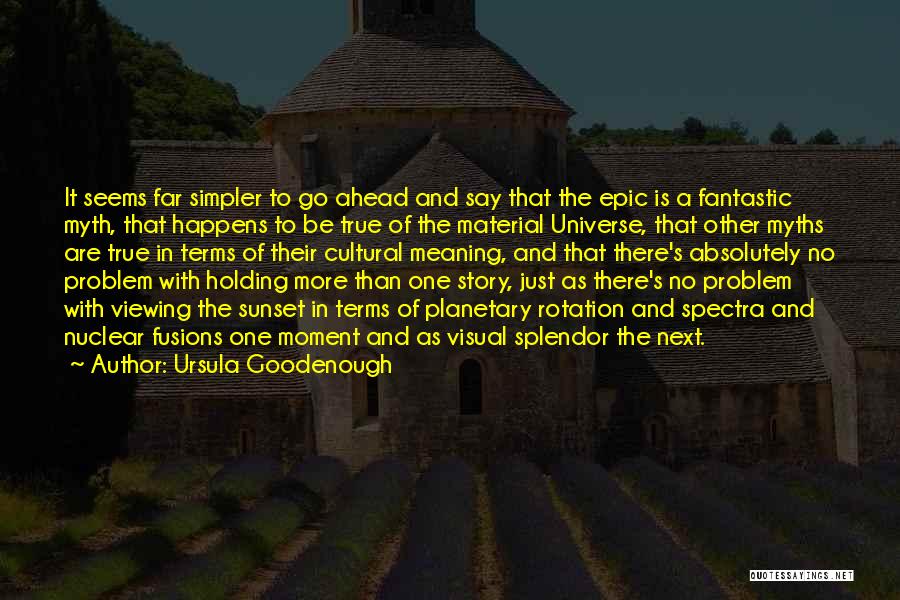 Ursula Goodenough Quotes: It Seems Far Simpler To Go Ahead And Say That The Epic Is A Fantastic Myth, That Happens To Be