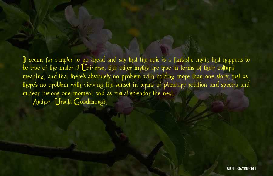 Ursula Goodenough Quotes: It Seems Far Simpler To Go Ahead And Say That The Epic Is A Fantastic Myth, That Happens To Be