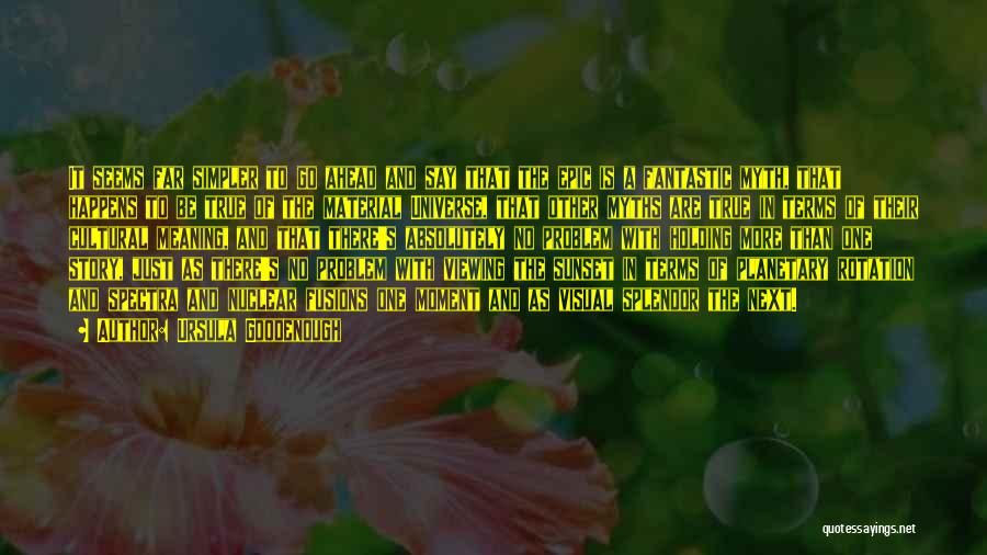 Ursula Goodenough Quotes: It Seems Far Simpler To Go Ahead And Say That The Epic Is A Fantastic Myth, That Happens To Be