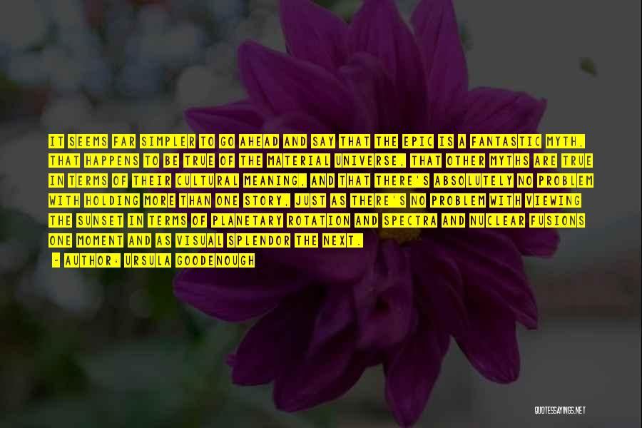 Ursula Goodenough Quotes: It Seems Far Simpler To Go Ahead And Say That The Epic Is A Fantastic Myth, That Happens To Be