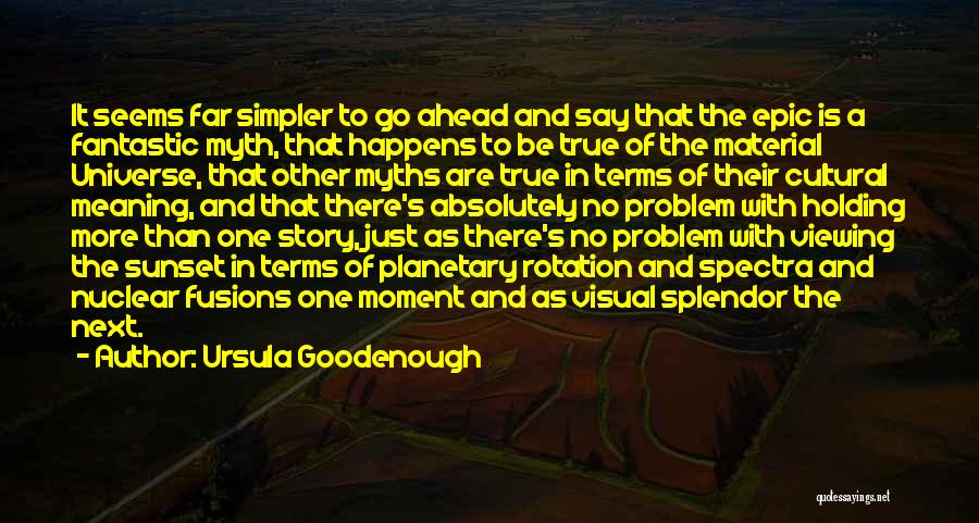 Ursula Goodenough Quotes: It Seems Far Simpler To Go Ahead And Say That The Epic Is A Fantastic Myth, That Happens To Be