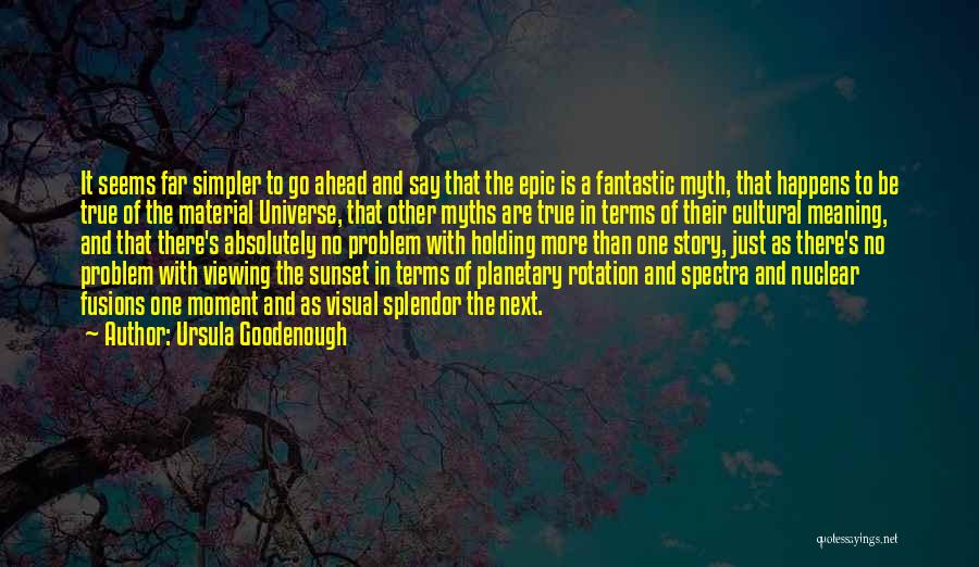 Ursula Goodenough Quotes: It Seems Far Simpler To Go Ahead And Say That The Epic Is A Fantastic Myth, That Happens To Be