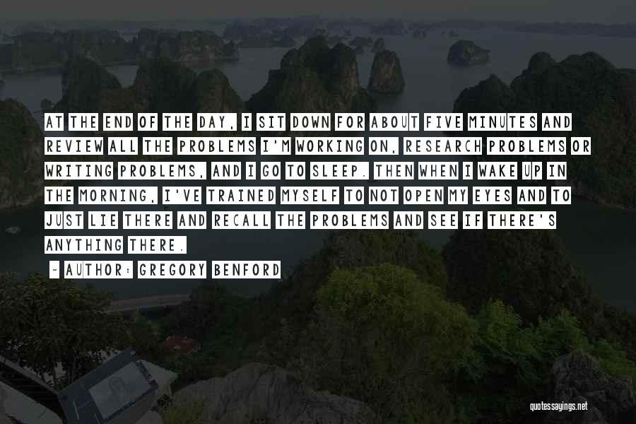 Gregory Benford Quotes: At The End Of The Day, I Sit Down For About Five Minutes And Review All The Problems I'm Working