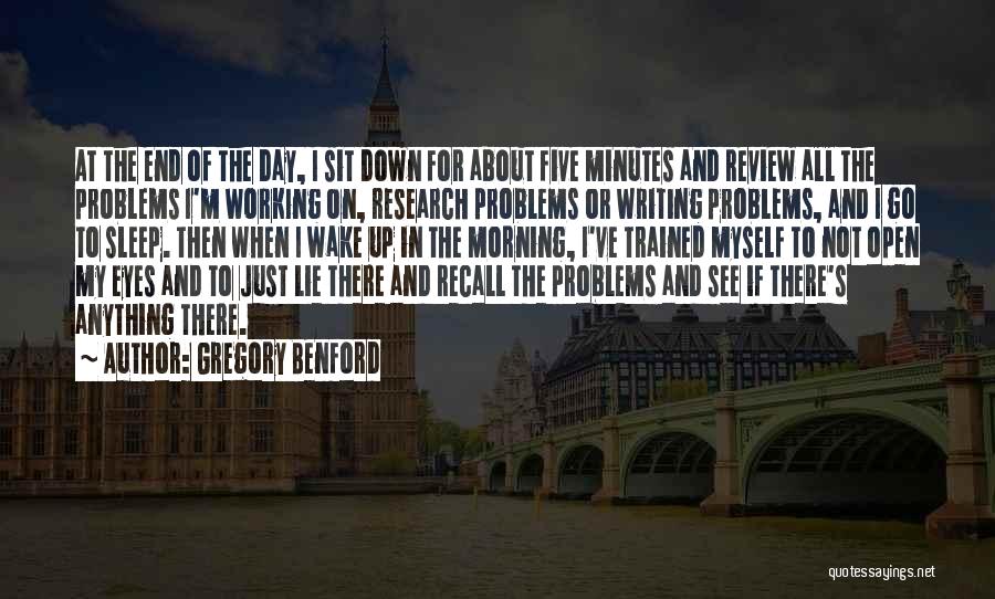 Gregory Benford Quotes: At The End Of The Day, I Sit Down For About Five Minutes And Review All The Problems I'm Working