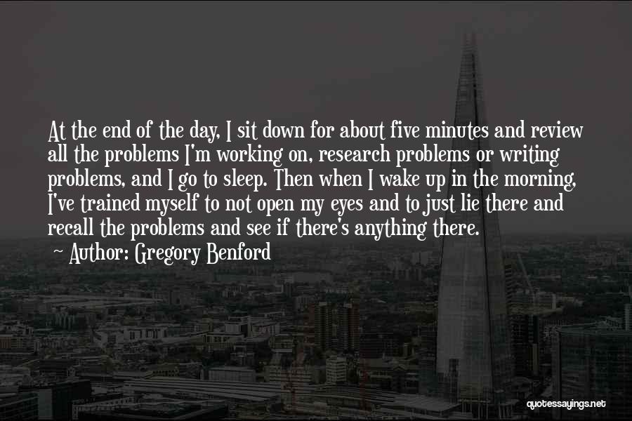Gregory Benford Quotes: At The End Of The Day, I Sit Down For About Five Minutes And Review All The Problems I'm Working