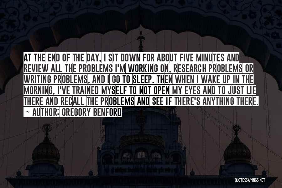 Gregory Benford Quotes: At The End Of The Day, I Sit Down For About Five Minutes And Review All The Problems I'm Working