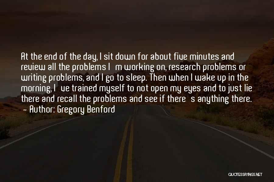 Gregory Benford Quotes: At The End Of The Day, I Sit Down For About Five Minutes And Review All The Problems I'm Working