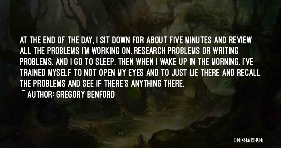 Gregory Benford Quotes: At The End Of The Day, I Sit Down For About Five Minutes And Review All The Problems I'm Working