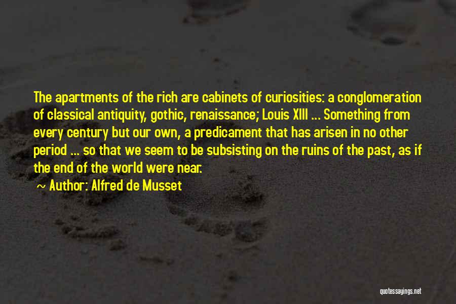 Alfred De Musset Quotes: The Apartments Of The Rich Are Cabinets Of Curiosities: A Conglomeration Of Classical Antiquity, Gothic, Renaissance; Louis Xiii ... Something