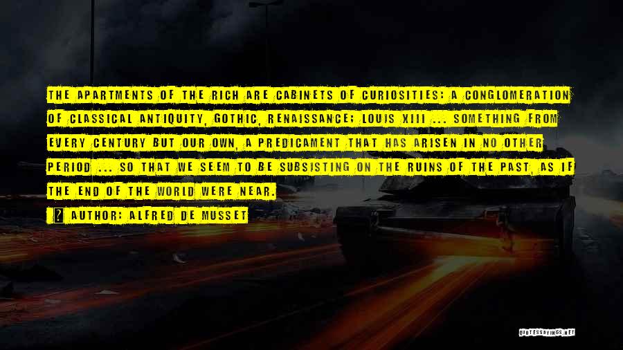 Alfred De Musset Quotes: The Apartments Of The Rich Are Cabinets Of Curiosities: A Conglomeration Of Classical Antiquity, Gothic, Renaissance; Louis Xiii ... Something