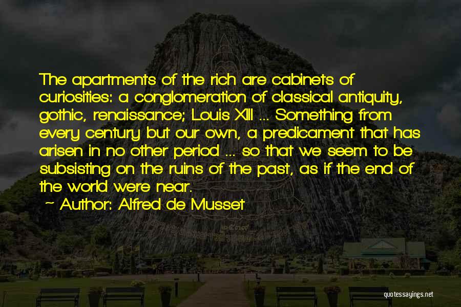 Alfred De Musset Quotes: The Apartments Of The Rich Are Cabinets Of Curiosities: A Conglomeration Of Classical Antiquity, Gothic, Renaissance; Louis Xiii ... Something