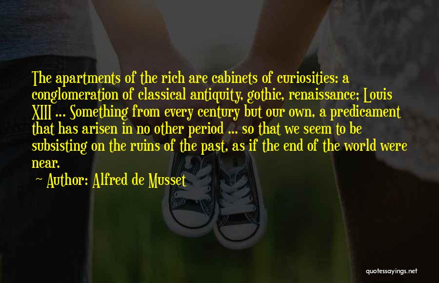 Alfred De Musset Quotes: The Apartments Of The Rich Are Cabinets Of Curiosities: A Conglomeration Of Classical Antiquity, Gothic, Renaissance; Louis Xiii ... Something