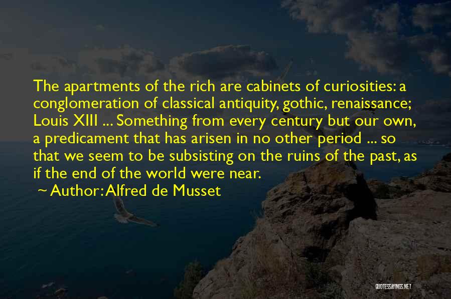 Alfred De Musset Quotes: The Apartments Of The Rich Are Cabinets Of Curiosities: A Conglomeration Of Classical Antiquity, Gothic, Renaissance; Louis Xiii ... Something