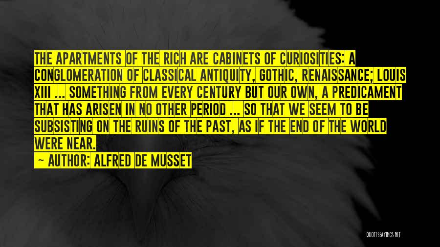Alfred De Musset Quotes: The Apartments Of The Rich Are Cabinets Of Curiosities: A Conglomeration Of Classical Antiquity, Gothic, Renaissance; Louis Xiii ... Something