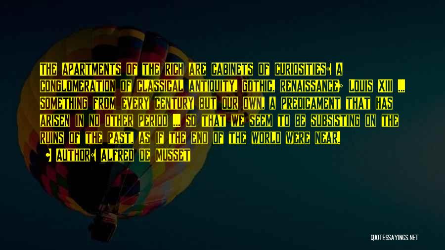 Alfred De Musset Quotes: The Apartments Of The Rich Are Cabinets Of Curiosities: A Conglomeration Of Classical Antiquity, Gothic, Renaissance; Louis Xiii ... Something