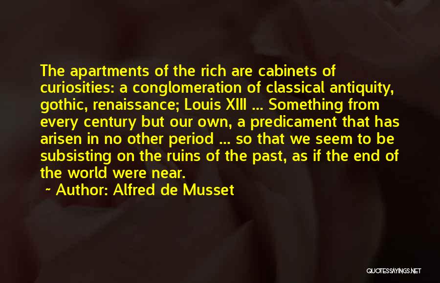 Alfred De Musset Quotes: The Apartments Of The Rich Are Cabinets Of Curiosities: A Conglomeration Of Classical Antiquity, Gothic, Renaissance; Louis Xiii ... Something