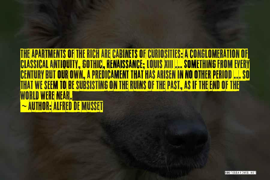 Alfred De Musset Quotes: The Apartments Of The Rich Are Cabinets Of Curiosities: A Conglomeration Of Classical Antiquity, Gothic, Renaissance; Louis Xiii ... Something