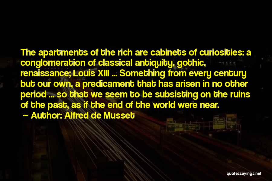 Alfred De Musset Quotes: The Apartments Of The Rich Are Cabinets Of Curiosities: A Conglomeration Of Classical Antiquity, Gothic, Renaissance; Louis Xiii ... Something