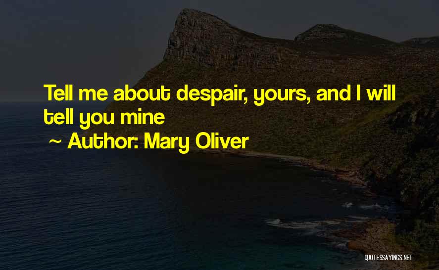 Mary Oliver Quotes: Tell Me About Despair, Yours, And I Will Tell You Mine