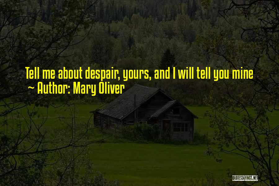 Mary Oliver Quotes: Tell Me About Despair, Yours, And I Will Tell You Mine