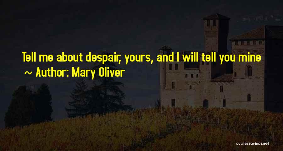 Mary Oliver Quotes: Tell Me About Despair, Yours, And I Will Tell You Mine