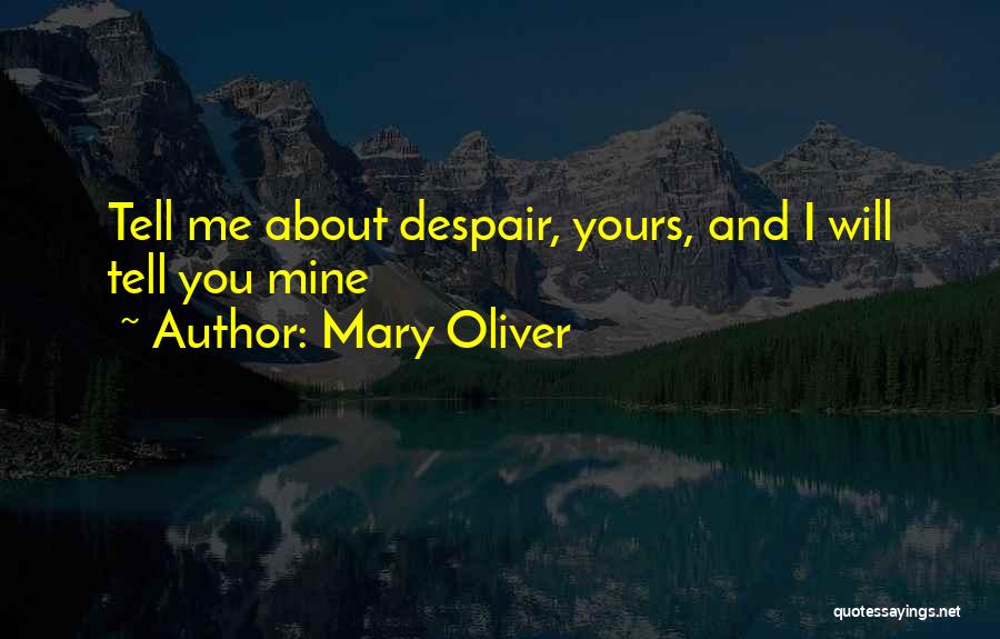 Mary Oliver Quotes: Tell Me About Despair, Yours, And I Will Tell You Mine