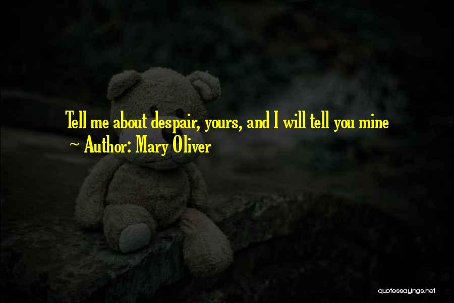 Mary Oliver Quotes: Tell Me About Despair, Yours, And I Will Tell You Mine