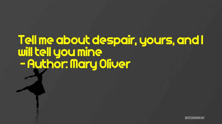 Mary Oliver Quotes: Tell Me About Despair, Yours, And I Will Tell You Mine