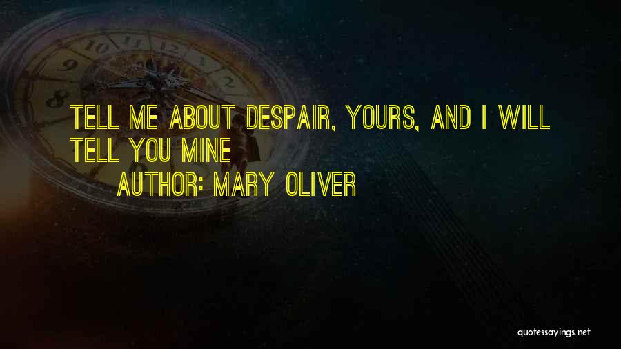 Mary Oliver Quotes: Tell Me About Despair, Yours, And I Will Tell You Mine