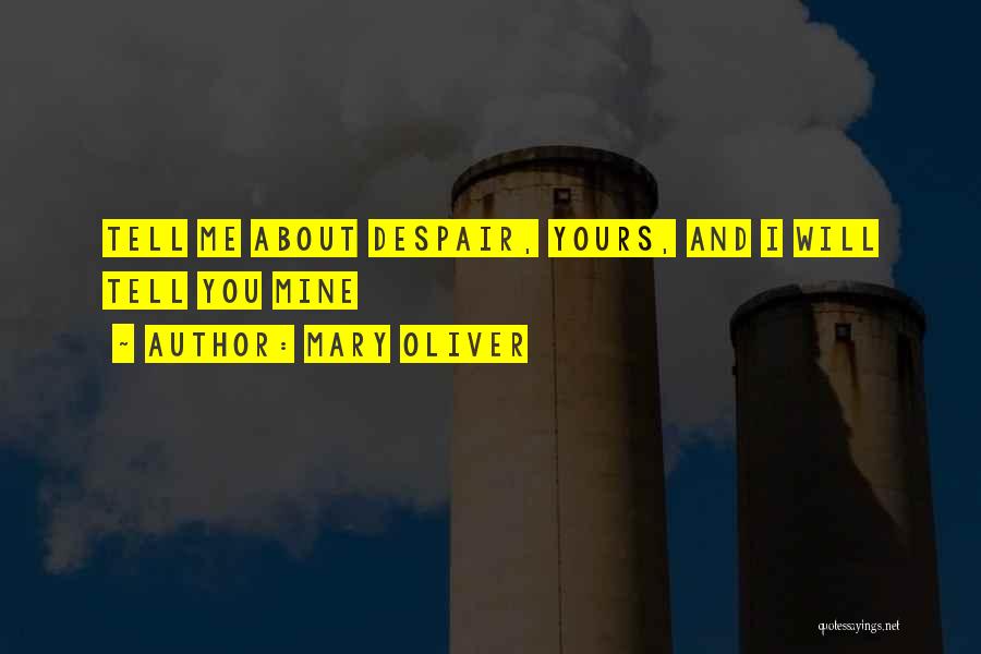 Mary Oliver Quotes: Tell Me About Despair, Yours, And I Will Tell You Mine