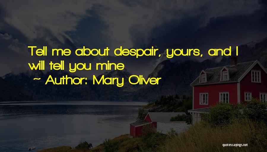 Mary Oliver Quotes: Tell Me About Despair, Yours, And I Will Tell You Mine