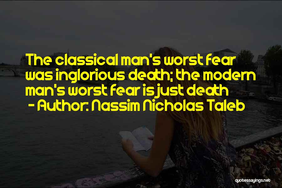 Nassim Nicholas Taleb Quotes: The Classical Man's Worst Fear Was Inglorious Death; The Modern Man's Worst Fear Is Just Death