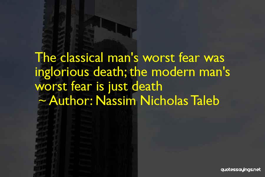 Nassim Nicholas Taleb Quotes: The Classical Man's Worst Fear Was Inglorious Death; The Modern Man's Worst Fear Is Just Death