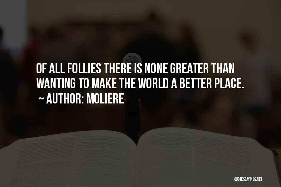 Moliere Quotes: Of All Follies There Is None Greater Than Wanting To Make The World A Better Place.