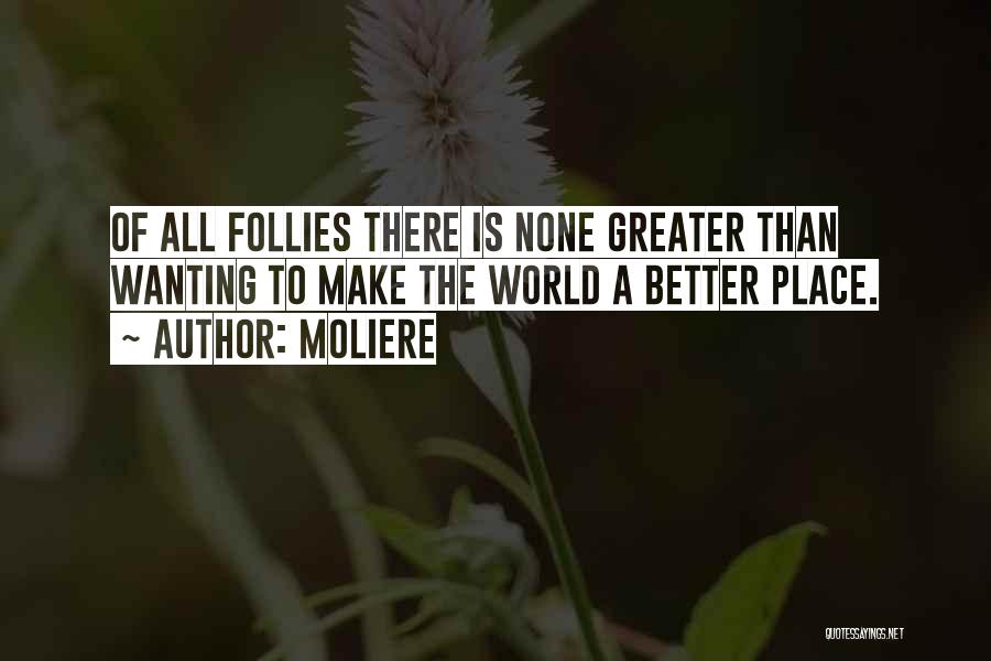 Moliere Quotes: Of All Follies There Is None Greater Than Wanting To Make The World A Better Place.